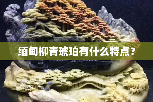 緬甸柳青琥珀有什么特點？