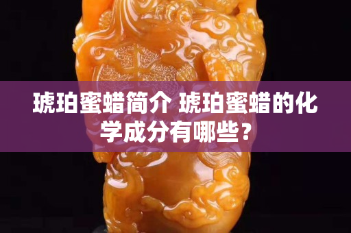 琥珀蜜蠟簡介 琥珀蜜蠟的化學成分有哪些？