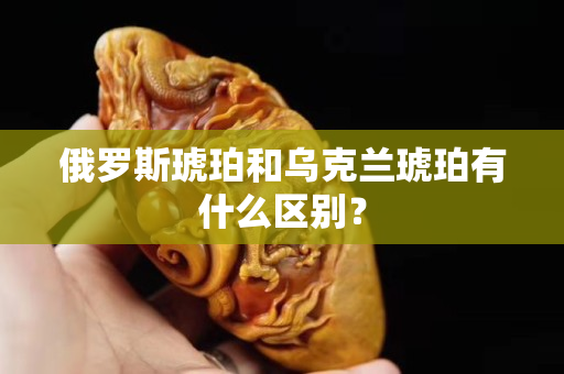 俄羅斯琥珀和烏克蘭琥珀有什么區別？