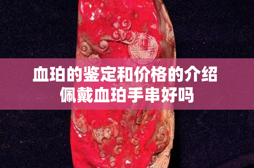 血珀的鑒定和價格的介紹 佩戴血珀手串好嗎