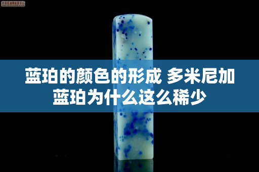 藍珀的顏色的形成 多米尼加藍珀為什么這么稀少