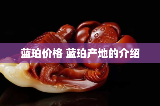 藍珀價格 藍珀產地的介紹
