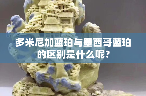多米尼加藍珀與墨西哥藍珀的區(qū)別是什么呢？