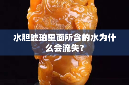 水膽琥珀里面所含的水為什么會流失？