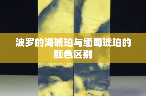 波羅的海琥珀與緬甸琥珀的顏色區別