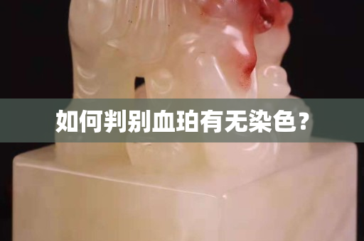 如何判別血珀有無染色？