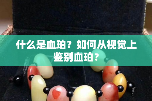什么是血珀？如何從視覺上鑒別血珀？