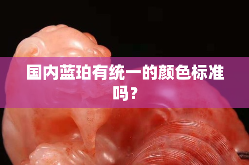 國內藍珀有統一的顏色標準嗎？