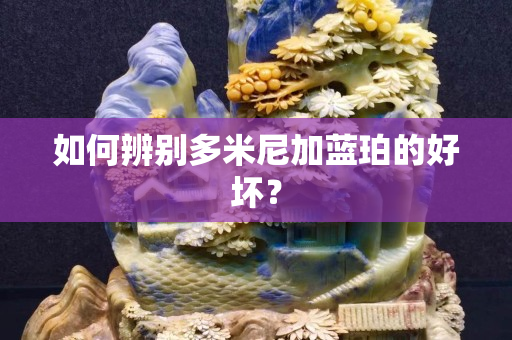 如何辨別多米尼加藍(lán)珀的好壞？