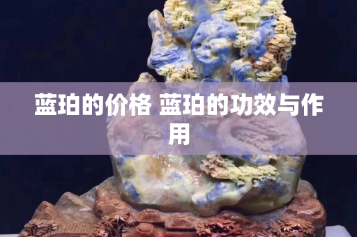 藍(lán)珀的價(jià)格 藍(lán)珀的功效與作用