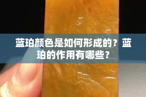 藍珀顏色是如何形成的？藍珀的作用有哪些？