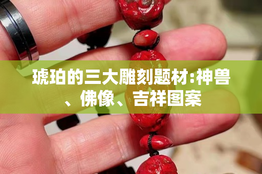 琥珀的三大雕刻題材:神獸、佛像、吉祥圖案