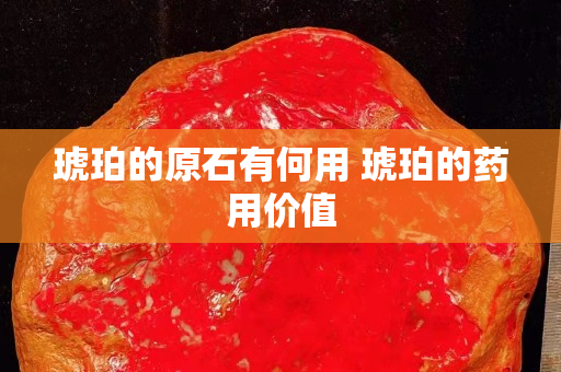 琥珀的原石有何用 琥珀的藥用價值