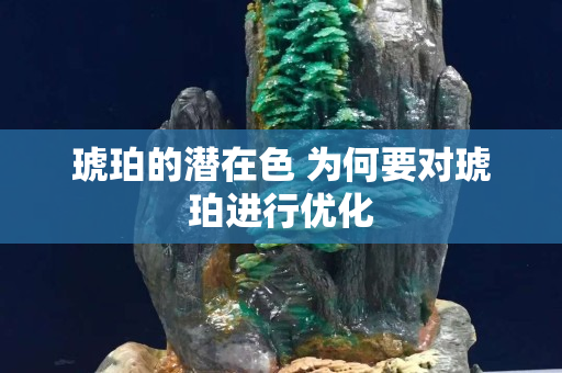 琥珀的潛在色 為何要對琥珀進行優化