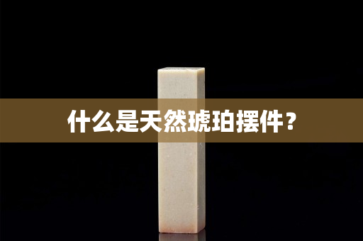 什么是天然琥珀擺件？