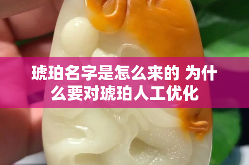 琥珀名字是怎么來的 為什么要對琥珀人工優(yōu)化