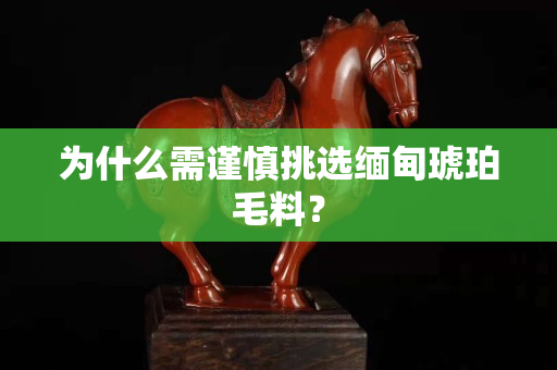 為什么需謹慎挑選緬甸琥珀毛料？