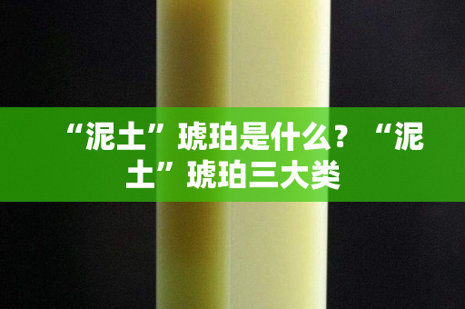 “泥土”琥珀是什么？“泥土”琥珀三大類