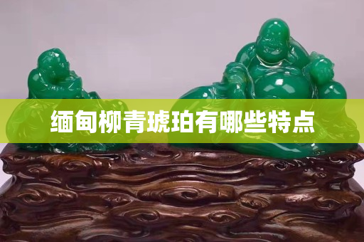 緬甸柳青琥珀有哪些特點