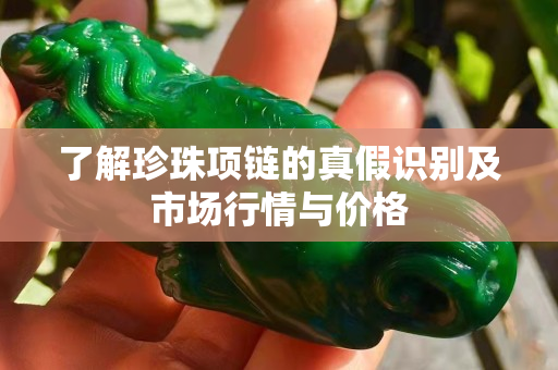 了解珍珠項鏈的真假識別及市場行情與價格