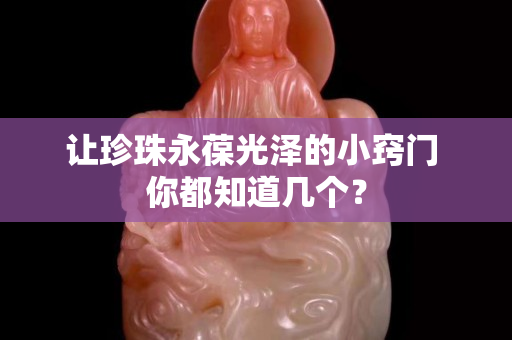 讓珍珠永葆光澤的小竅門 你都知道幾個？