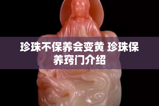 珍珠不保養會變黃 珍珠保養竅門介紹