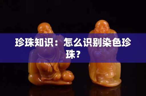 珍珠知識：怎么識別染色珍珠？