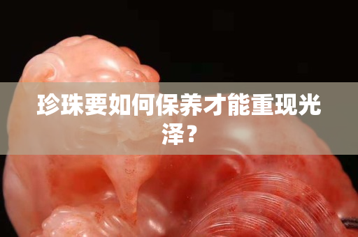 珍珠要如何保養才能重現光澤？