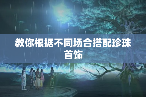 教你根據不同場合搭配珍珠首飾