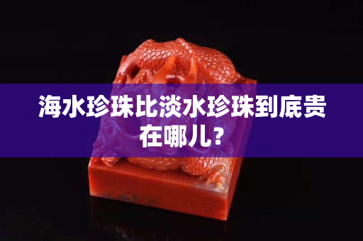 海水珍珠比淡水珍珠到底貴在哪兒？