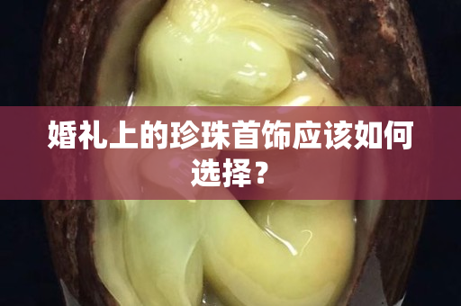 婚禮上的珍珠首飾應該如何選擇？