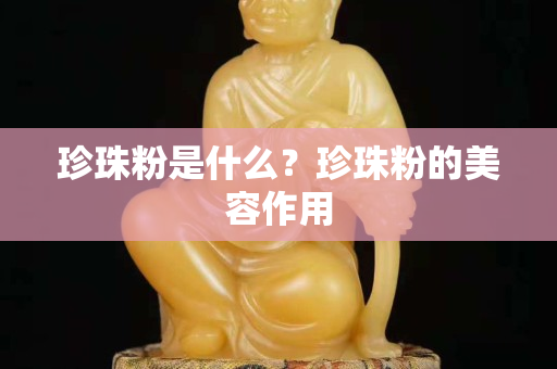 珍珠粉是什么？珍珠粉的美容作用