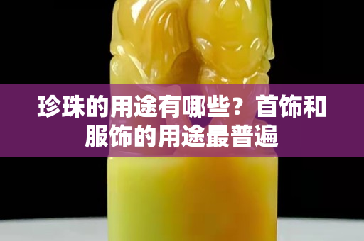 珍珠的用途有哪些？首飾和服飾的用途最普遍