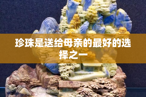 珍珠是送給母親的最好的選擇之一