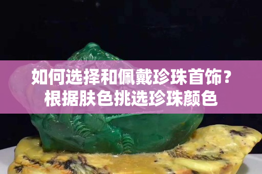 如何選擇和佩戴珍珠首飾？根據(jù)膚色挑選珍珠顏色