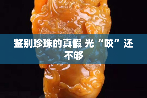 鑒別珍珠的真假 光“咬”還不夠