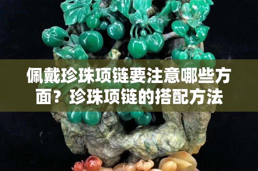 佩戴珍珠項鏈要注意哪些方面？珍珠項鏈的搭配方法
