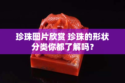 珍珠圖片欣賞 珍珠的形狀分類你都了解嗎？
