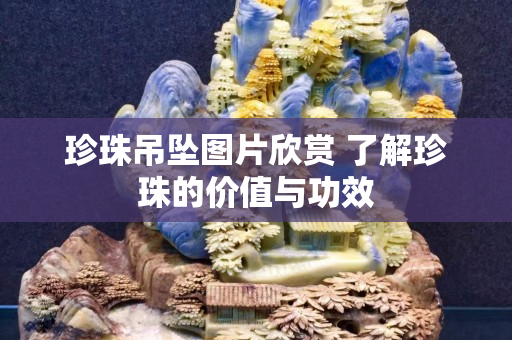 珍珠吊墜圖片欣賞 了解珍珠的價值與功效