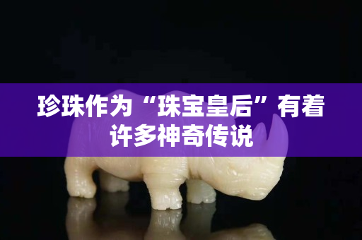 珍珠作為“珠寶皇后”有著許多神奇傳說