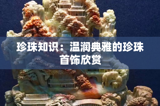 珍珠知識(shí)：溫潤典雅的珍珠首飾欣賞