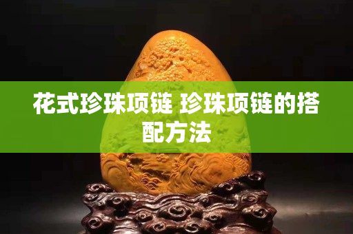 花式珍珠項(xiàng)鏈 珍珠項(xiàng)鏈的搭配方法