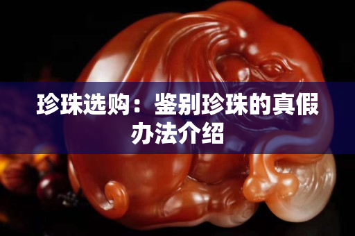 珍珠選購(gòu)：鑒別珍珠的真假辦法介紹