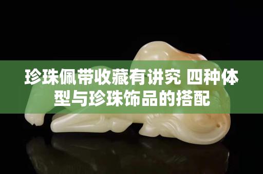 珍珠佩帶收藏有講究 四種體型與珍珠飾品的搭配
