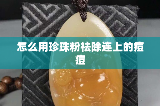 怎么用珍珠粉祛除連上的痘痘