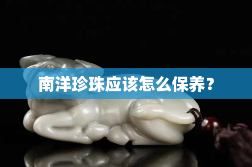 南洋珍珠應該怎么保養？