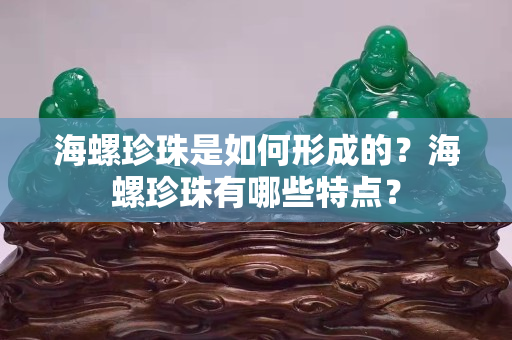 海螺珍珠是如何形成的？海螺珍珠有哪些特點(diǎn)？