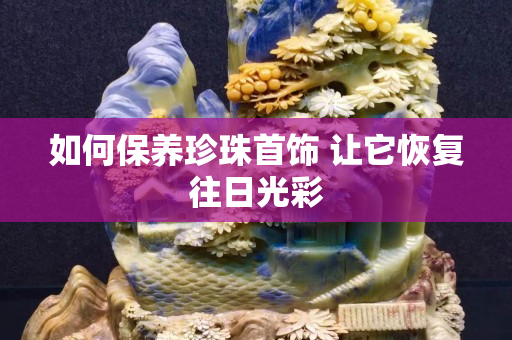 如何保養珍珠首飾 讓它恢復往日光彩