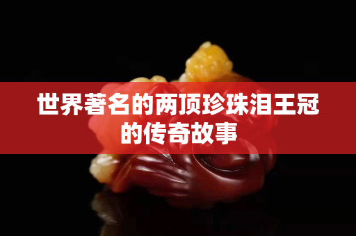 世界著名的兩頂珍珠淚王冠的傳奇故事