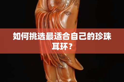 如何挑選最適合自己的珍珠耳環？